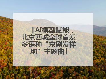 AI模型赋能，北京西城全球首发多语种“京剧发祥地”主题曲